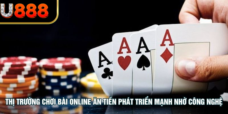 Thị trường chơi bài online ăn tiền phát triển mạnh nhờ công nghệ