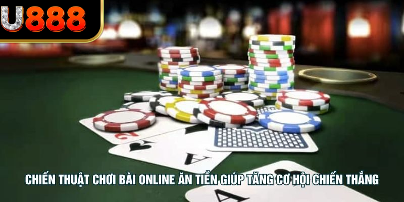 Chiến thuật chơi bài online ăn tiền giúp tăng cơ hội chiến thắng